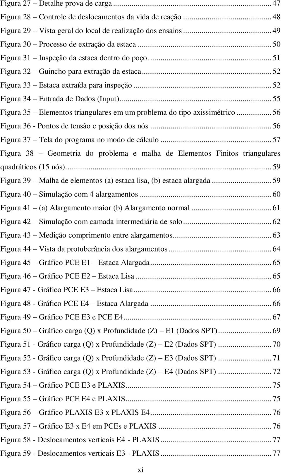 .. 52 Figura 34 Entrada de Dados (Input)... 55 Figura 35 Elementos triangulares em um problema do tipo axissimétrico... 56 Figura 36 - Pontos de tensão e posição dos nós.