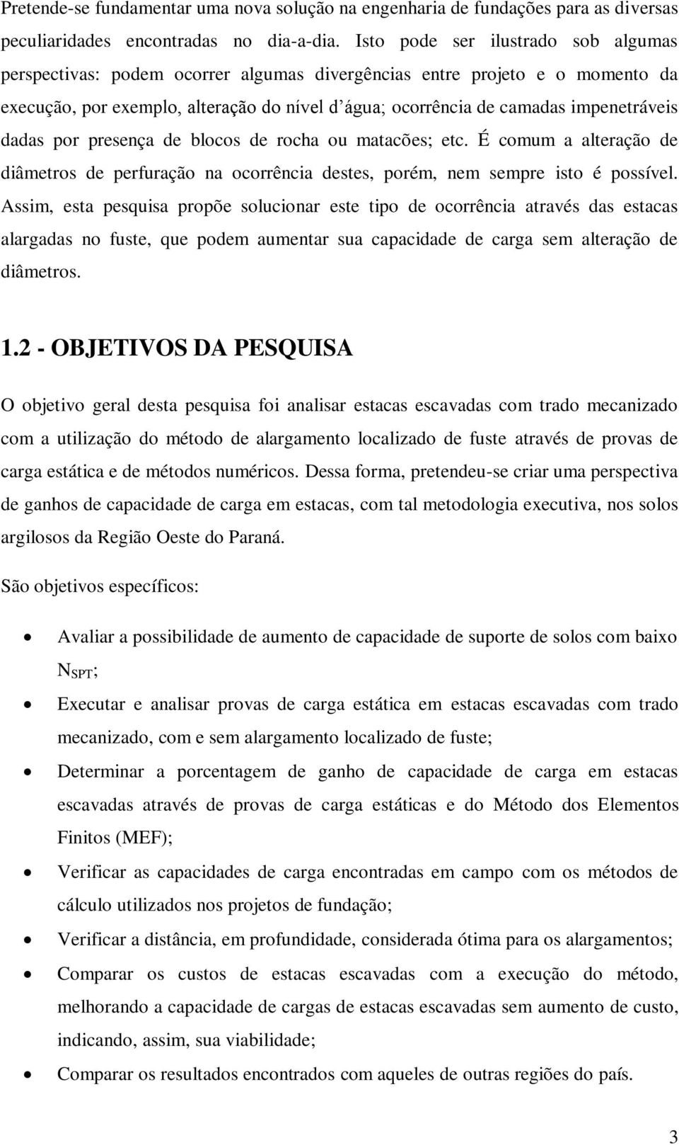 dadas por presença de blocos de rocha ou matacões; etc. É comum a alteração de diâmetros de perfuração na ocorrência destes, porém, nem sempre isto é possível.