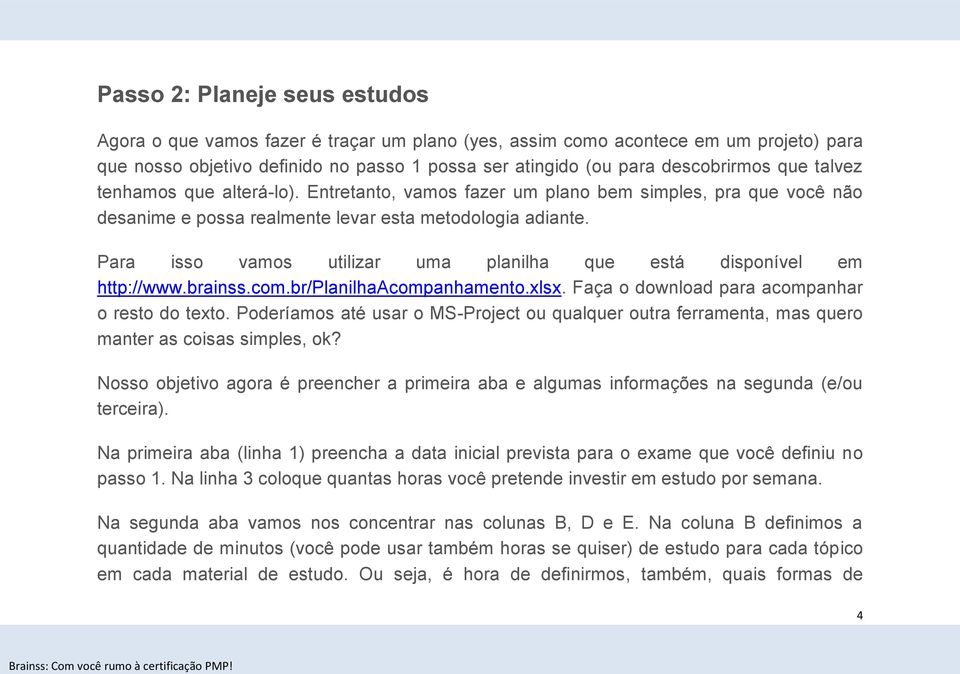 Para isso vamos utilizar uma planilha que está disponível em http://www.brainss.com.br/planilhaacompanhamento.xlsx. Faça o download para acompanhar o resto do texto.