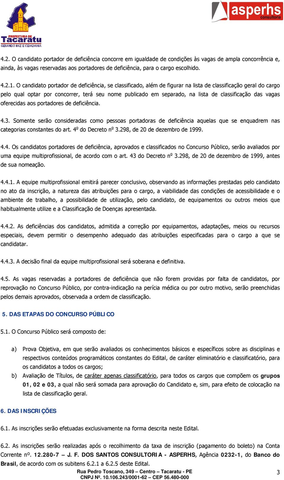 classificação das vagas oferecidas aos portadores de deficiência. 4.3. Somente serão consideradas como pessoas portadoras de deficiência aquelas que se enquadrem nas categorias constantes do art.