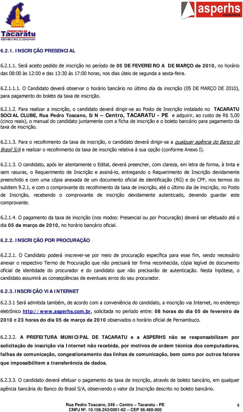 candidato deverá dirigir-se ao Posto de Inscrição instalado no TACARATU SOCIAL CLUBE, Rua Pedro Toscano, S/N Centro, TACARATU - PE e adquirir, ao custo de R$ 5,00 (cinco reais), o manual do candidato