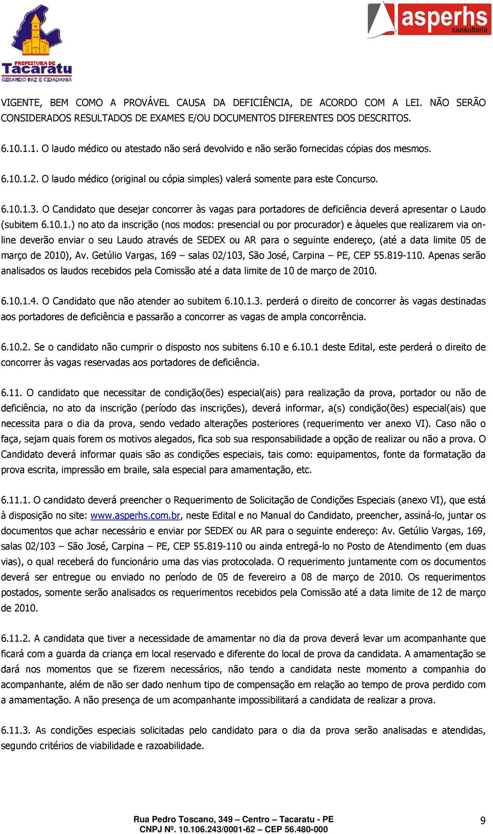 O Candidato que desejar concorrer às vagas para portadores de deficiência deverá apresentar o Laudo (subitem 6.10