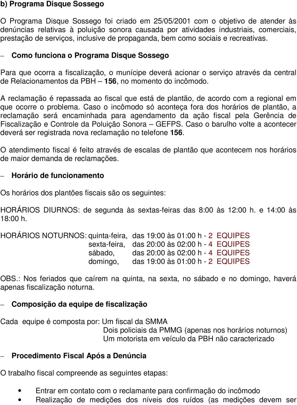 Como funciona o Programa Disque Sossego Para que ocorra a fiscalização, o munícipe deverá acionar o serviço através da central de Relacionamentos da PBH 156, no momento do incômodo.