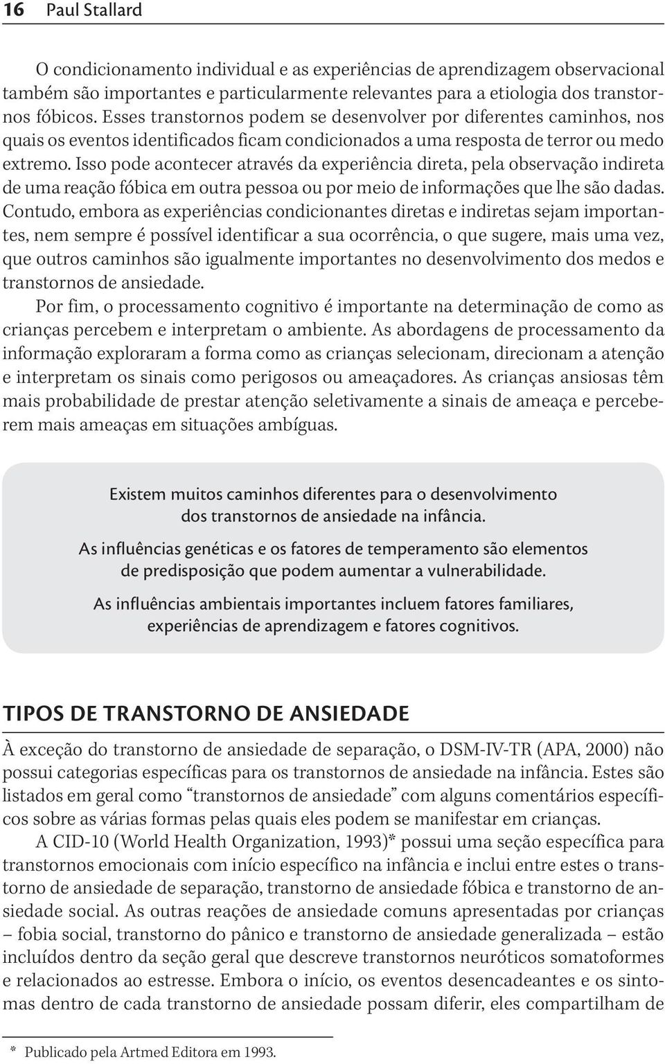 Isso pode acontecer através da experiência direta, pela observação indireta de uma reação fóbica em outra pessoa ou por meio de informações que lhe são dadas.