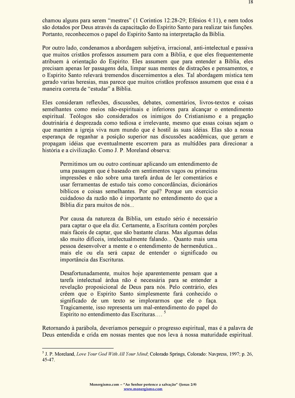 Por outro lado, condenamos a abordagem subjetiva, irracional, anti-intelectual e passiva que muitos cristãos professos assumem para com a Bíblia, e que eles frequentemente atribuem à orientação do