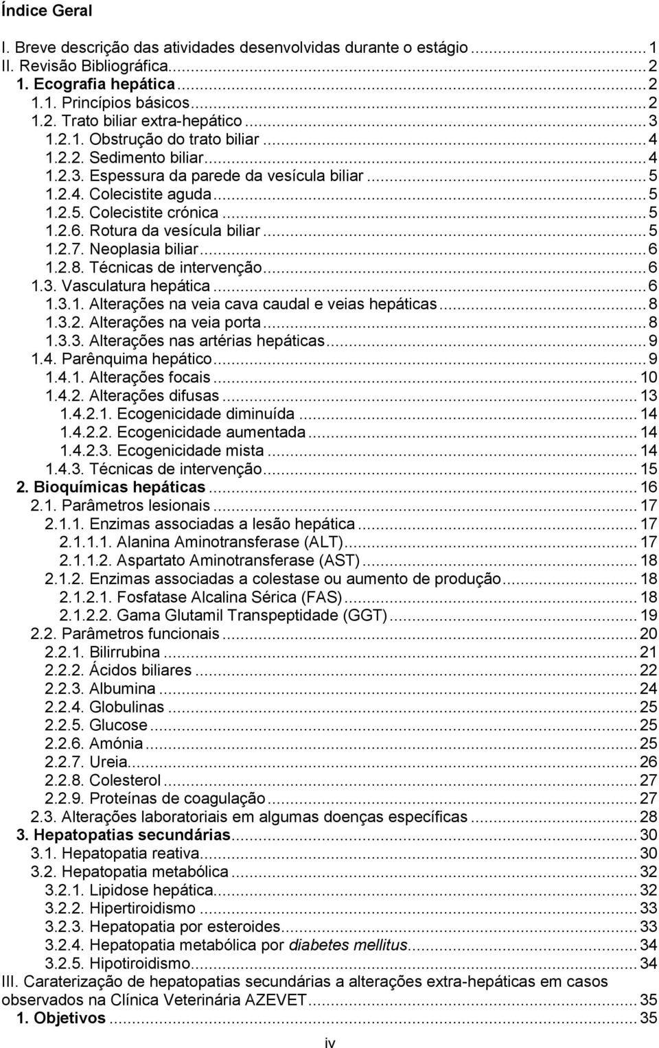 Rotura da vesícula biliar... 5 1.2.7. Neoplasia biliar... 6 1.2.8. Técnicas de intervenção... 6 1.3. Vasculatura hepática... 6 1.3.1. Alterações na veia cava caudal e veias hepáticas... 8 1.3.2. Alterações na veia porta.