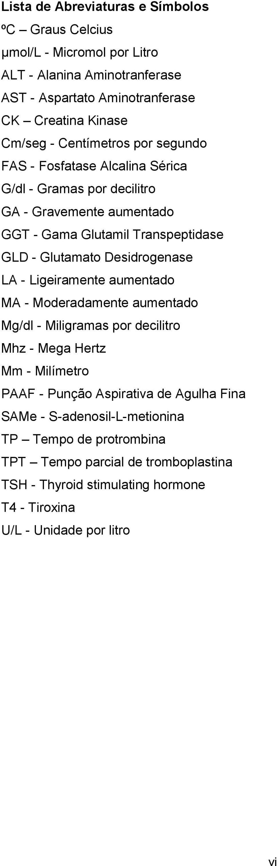 Desidrogenase LA - Ligeiramente aumentado MA - Moderadamente aumentado Mg/dl - Miligramas por decilitro Mhz - Mega Hertz Mm - Milímetro PAAF - Punção Aspirativa de