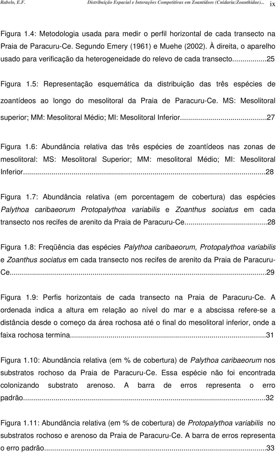 À direita, o aparelho usado para verificação da heterogeneidade do relevo de cada transecto...25 Figura 1.