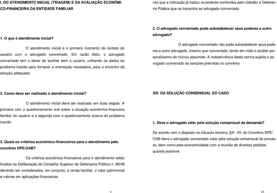 Em razão disto, o advogado conveniado tem o dever de acolher bem o usuário, colhendo os dados do problema trazido para fornecer a orientação necessária, para o encontro da solução adequada. 2.