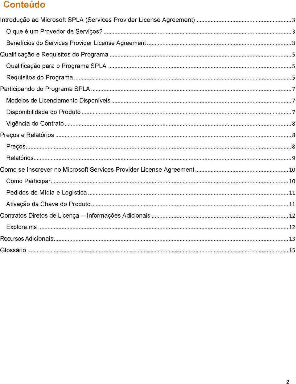 .. 7 Disponibilidade do Produto... 7 Vigência do Contrato... 8 Preços e Relatórios... 8 Preços... 8 Relatórios... 9 Como se Inscrever no Microsoft Services Provider License Agreement.