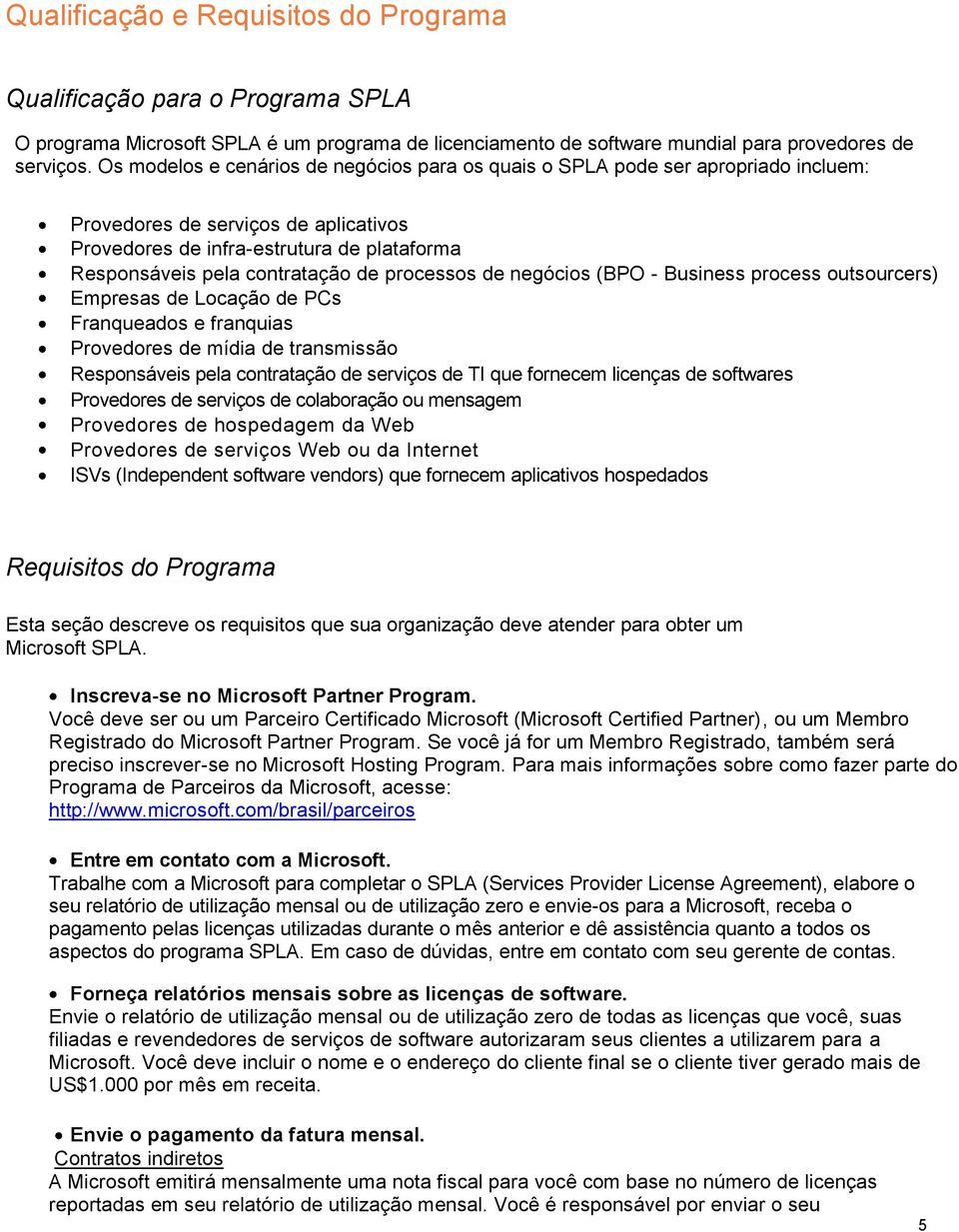 processos de negócios (BPO - Business process outsourcers) Empresas de Locação de PCs Franqueados e franquias Provedores de mídia de transmissão Responsáveis pela contratação de serviços de TI que