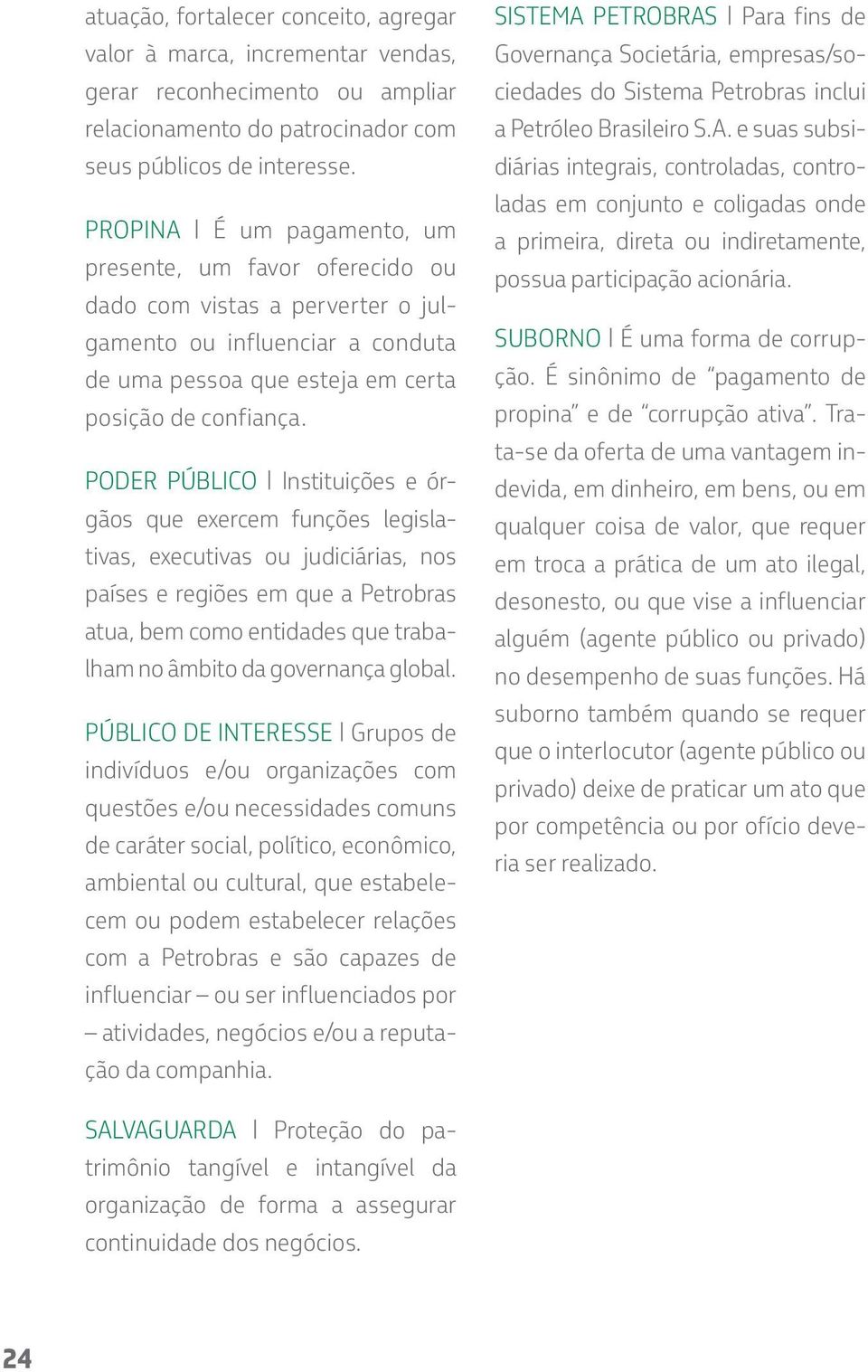 PODER PÚBLICO Instituições e órgãos que exercem funções legislativas, executivas ou judiciárias, nos países e regiões em que a Petrobras atua, bem como entidades que trabalham no âmbito da governança