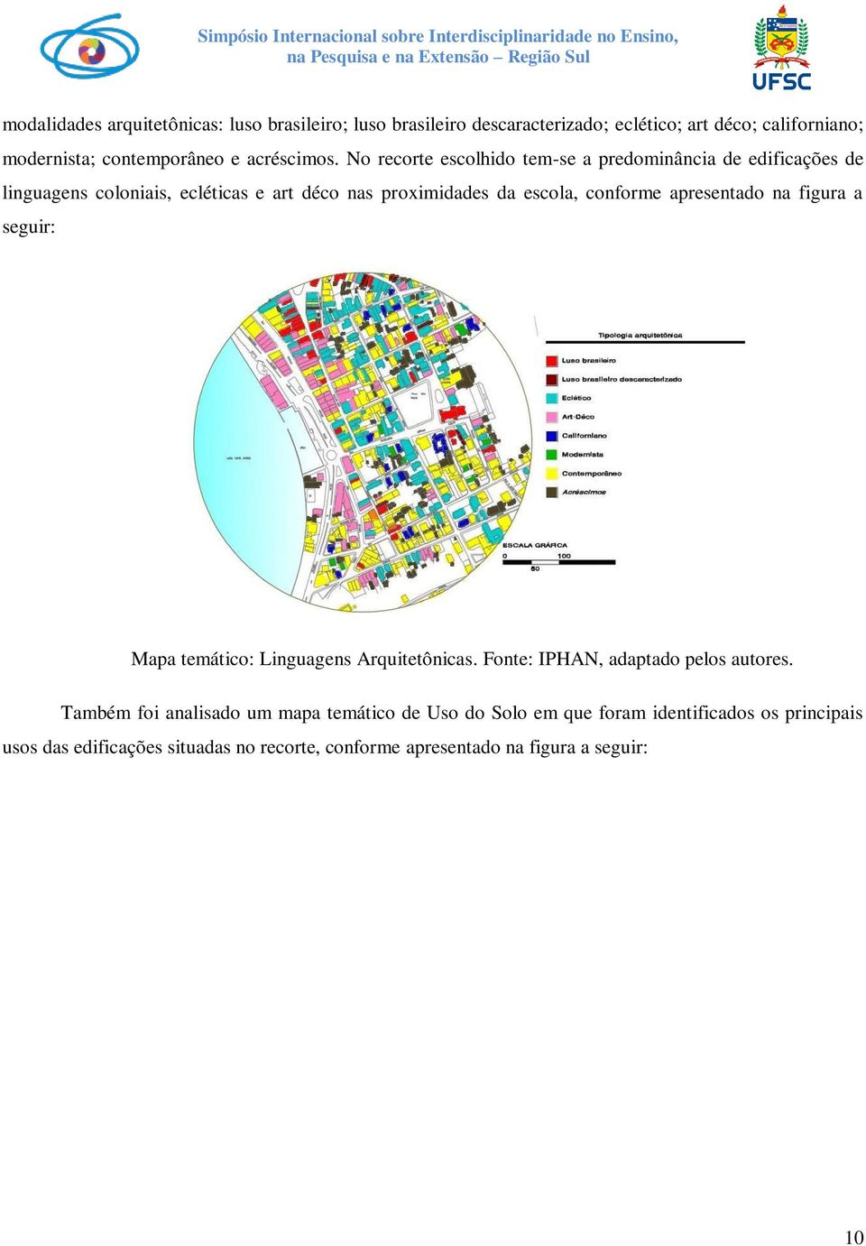 No recorte escolhido tem-se a predominância de edificações de linguagens coloniais, ecléticas e art déco nas proximidades da escola, conforme