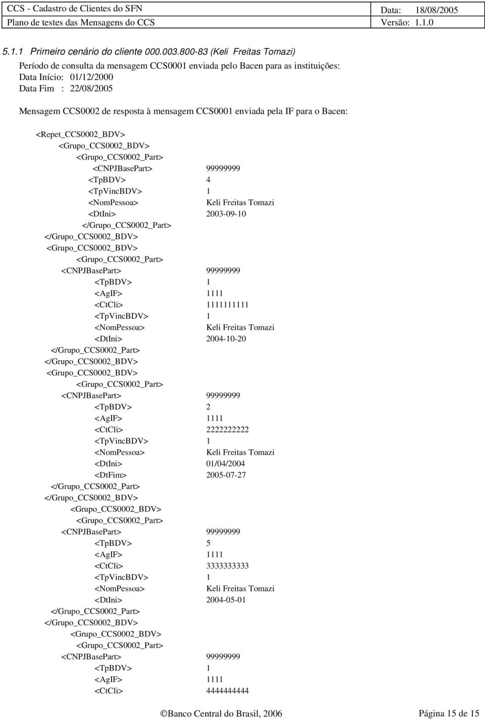 Mensagem CCS0002 de resposta à mensagem CCS0001 enviada pela IF para o Bacen: <Repet_CCS0002_BDV> <TpBDV> 4 <DtIni> 2003-09-10 <AgIF> 1111