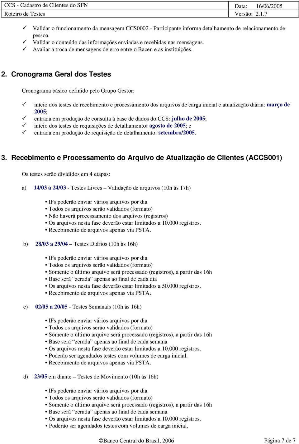 Cronograma Geral dos Testes Cronograma básico definido pelo Grupo Gestor: início dos testes de recebimento e processamento dos arquivos de carga inicial e atualização diária: março de 2005; entrada