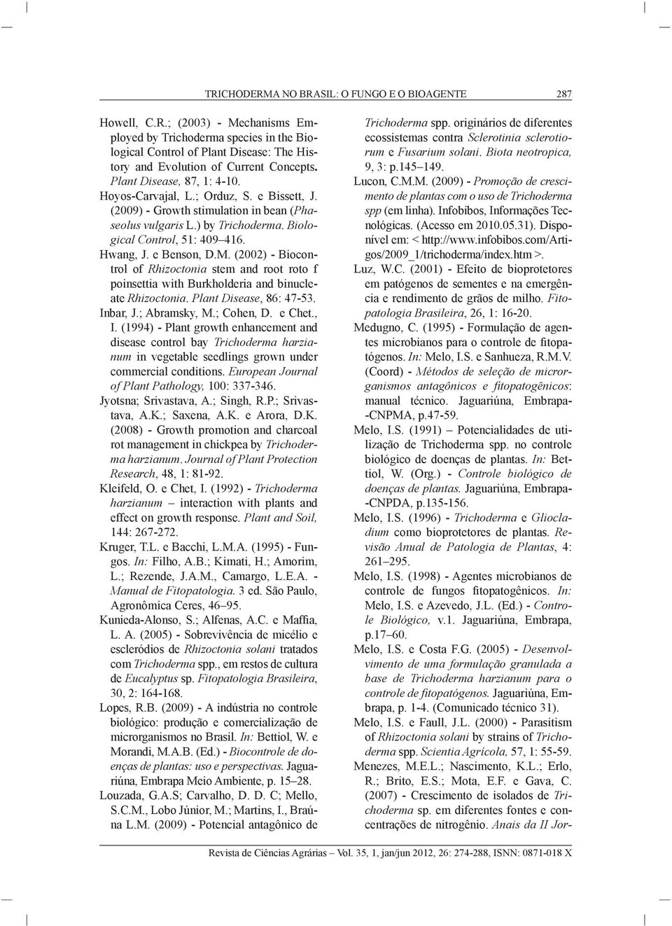 (2002) - Biocontrol of Rhizoctonia stem and root roto f poinsettia with Burkholderia and binucleate Rhizoctonia. Plant Disease, 86: 47-53. Inbar, J.; Abramsky, M.; Cohen, D. e Chet., I.