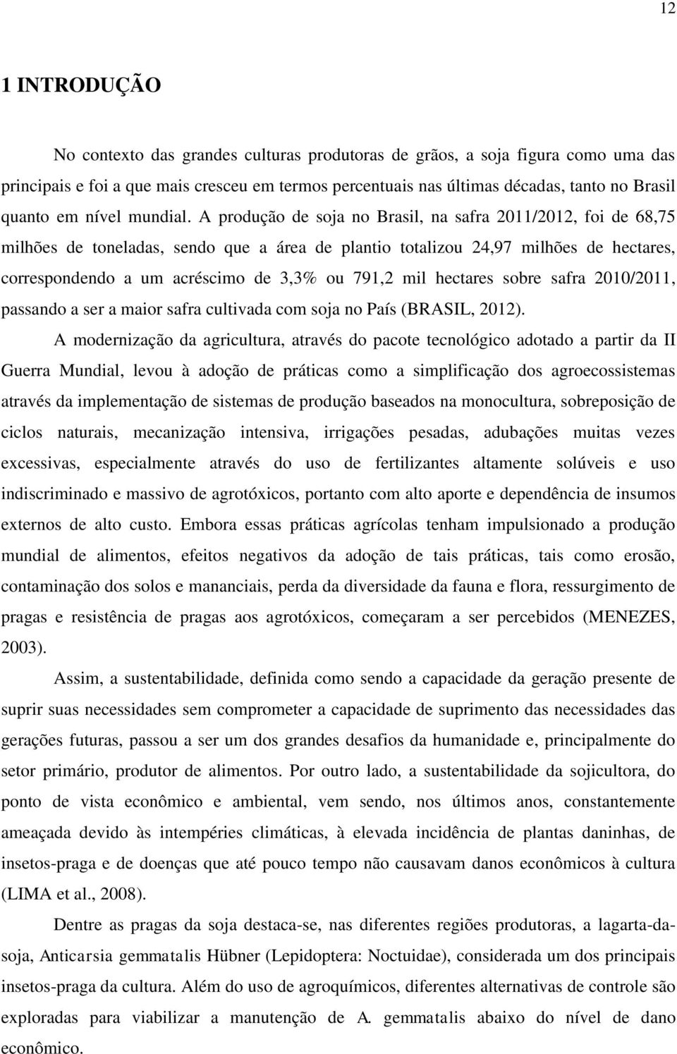 A produção de soja no Brasil, na safra 2011/2012, foi de 68,75 milhões de toneladas, sendo que a área de plantio totalizou 24,97 milhões de hectares, correspondendo a um acréscimo de 3,3% ou 791,2