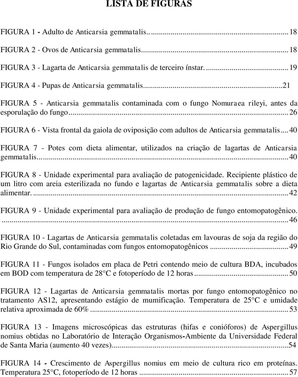 .. 26 FIGURA 6 - Vista frontal da gaiola de oviposição com adultos de Anticarsia gemmatalis... 40 FIGURA 7 - Potes com dieta alimentar, utilizados na criação de lagartas de Anticarsia gemmatalis.