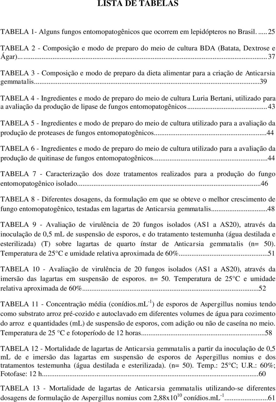 ..39 TABELA 4 - Ingredientes e modo de preparo do meio de cultura Luria Bertani, utilizado para a avaliação da produção de lipase de fungos entomopatogênicos.