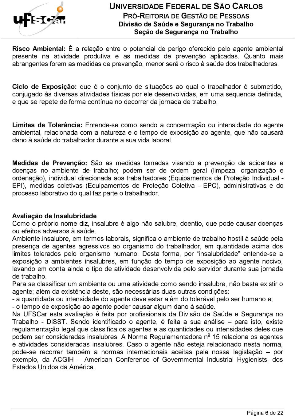 Ciclo de Exposição: que é o conjunto de situações ao qual o trabalhador é submetido, conjugado às diversas atividades físicas por ele desenvolvidas, em uma sequencia definida, e que se repete de