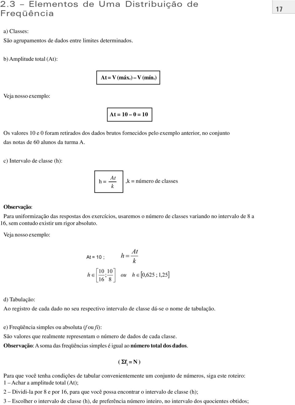 c) Intervalo de classe (h): h = At k,k = número de classes Observação: Para uniformização das respostas dos exercícios, usaremos o número de classes variando no intervalo de 8 a 16, sem contudo