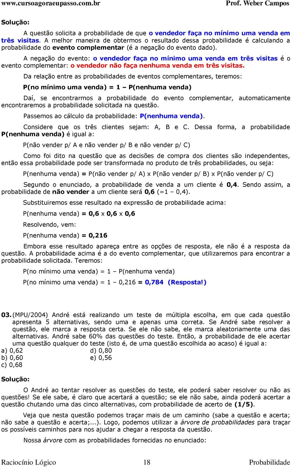 A negação do evento: o vendedor faça no mínimo uma venda em três visitas é o evento complementar: o vendedor não faça nenhuma venda em três visitas.