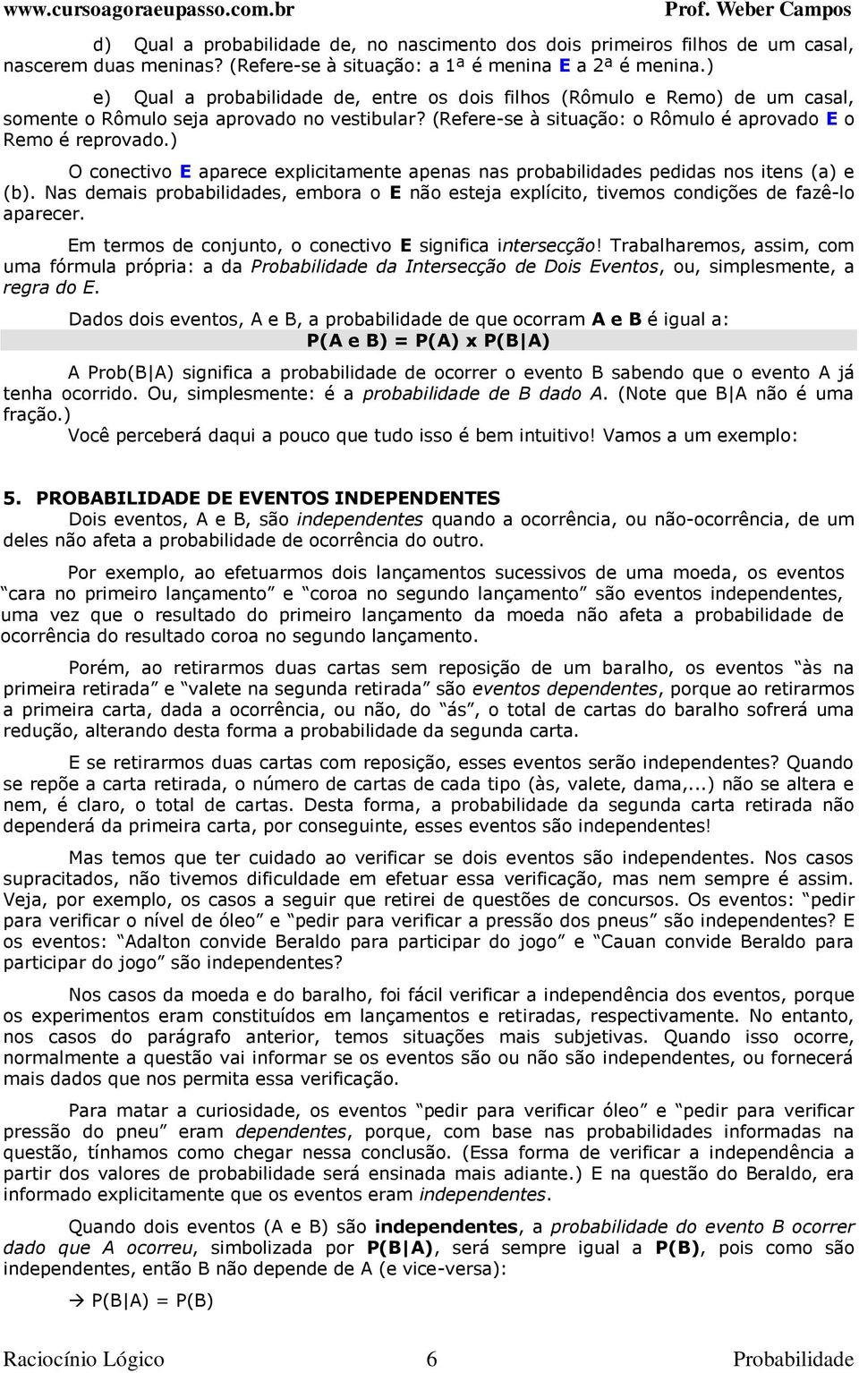 ) O conectivo E aparece explicitamente apenas nas probabilidades pedidas nos itens (a) e (b). Nas demais probabilidades, embora o E não esteja explícito, tivemos condições de fazê-lo aparecer.