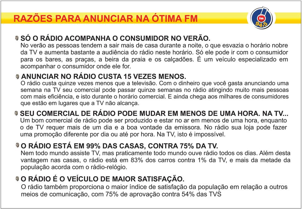 O rádio custa quinze vezes menos que a televisão.