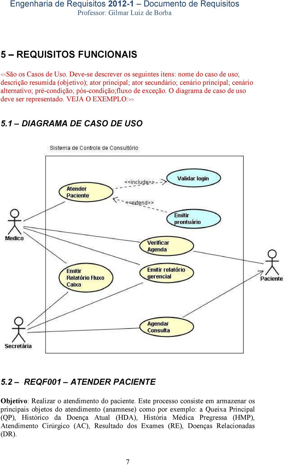 pré-condição; pós-condição;fluxo de exceção. O diagrama de caso de uso deve ser representado. VEJA O EXEMPLO:>> 5.1 DIAGRAMA DE CASO DE USO 5.
