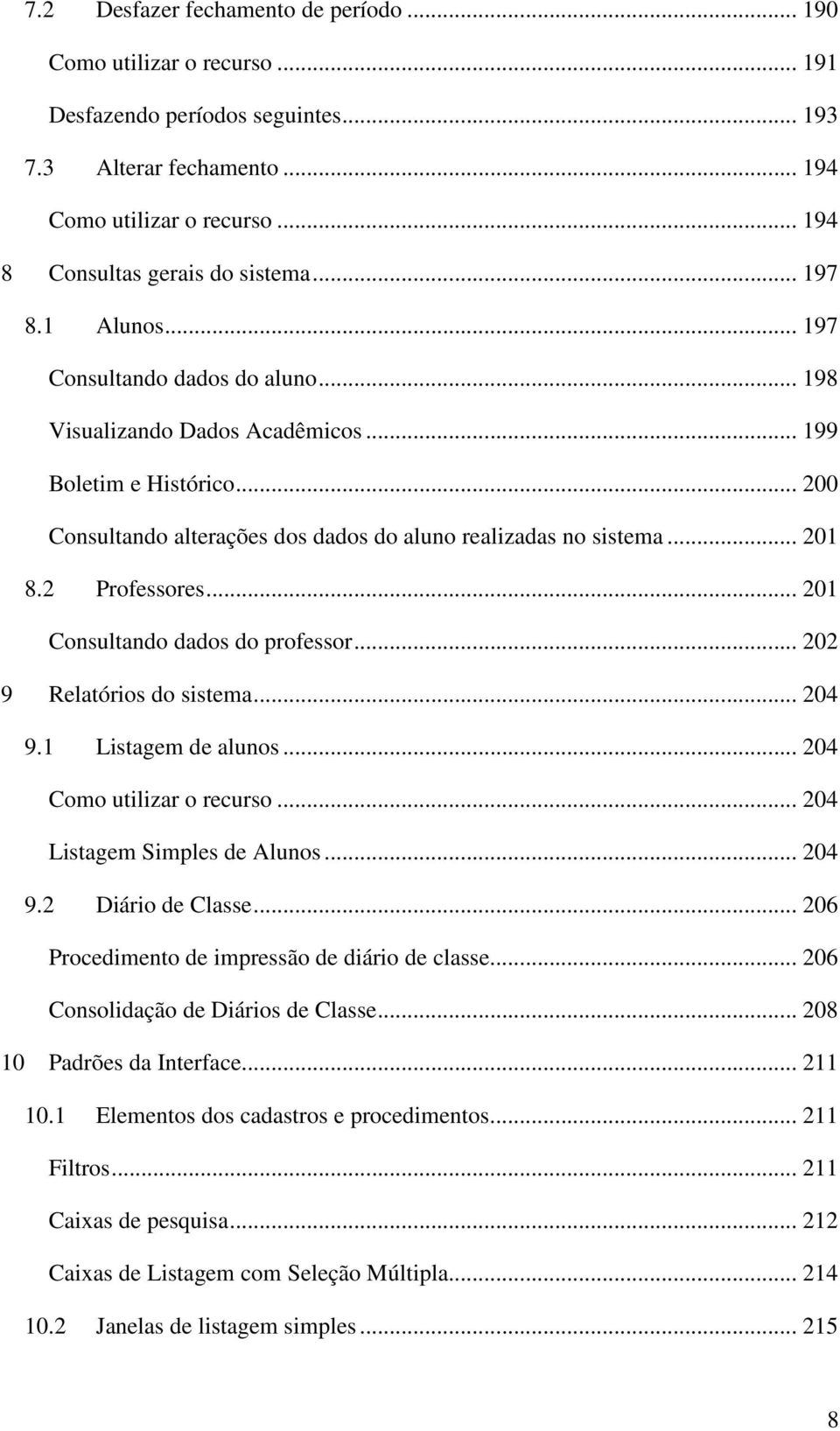 2 Professores... 201 Consultando dados do professor... 202 9 Relatórios do sistema... 204 9.1 Listagem de alunos... 204 Como utilizar o recurso... 204 Listagem Simples de Alunos... 204 9.2 Diário de Classe.