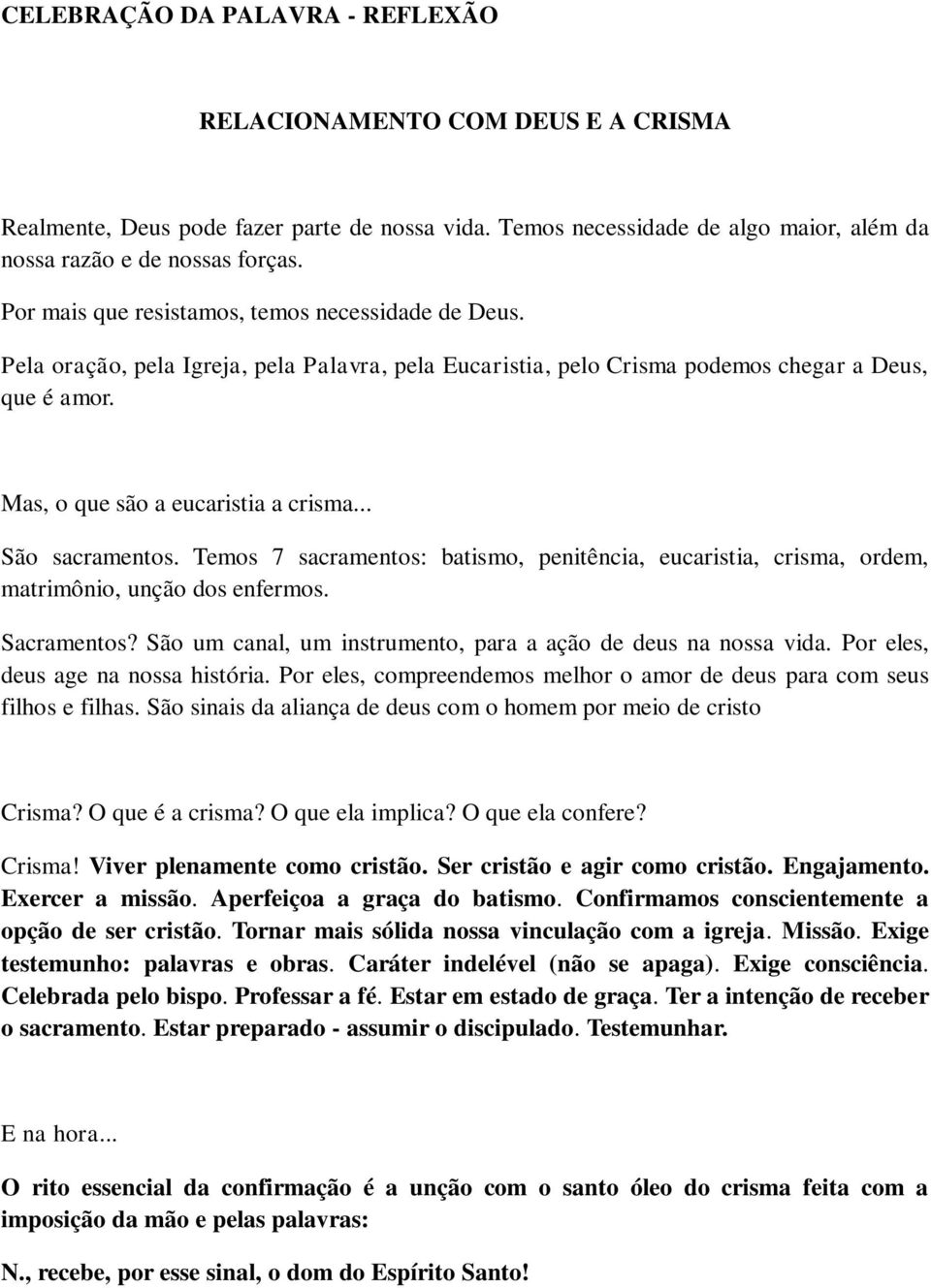 .. São sacramentos. Temos 7 sacramentos: batismo, penitência, eucaristia, crisma, ordem, matrimônio, unção dos enfermos. Sacramentos? São um canal, um instrumento, para a ação de deus na nossa vida.