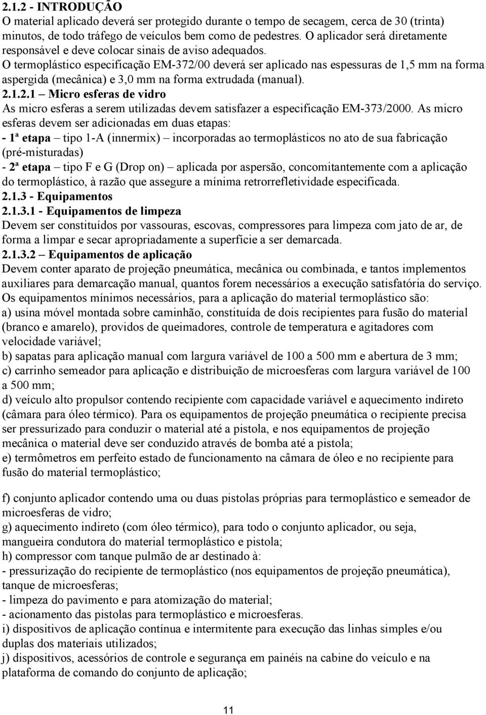 O termoplástico especificação EM-372/00 deverá ser aplicado nas espessuras de 1,5 mm na forma aspergida (mecânica) e 3,0 mm na forma extrudada (manual). 2.1.2.1 Micro esferas de vidro As micro esferas a serem utilizadas devem satisfazer a especificação EM-373/2000.