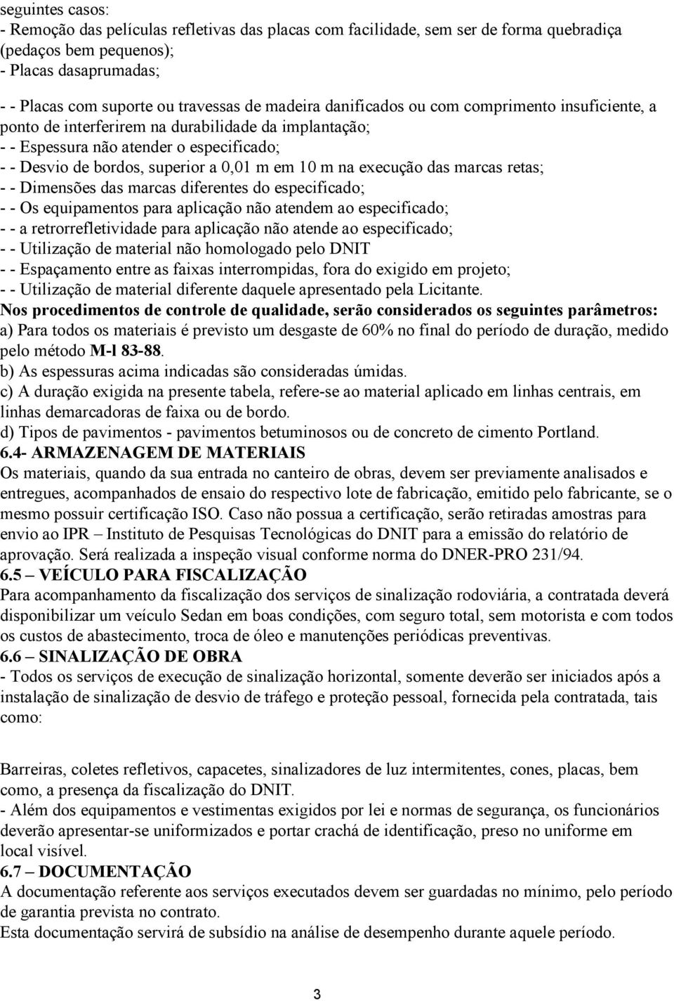 na execução das marcas retas; - - Dimensões das marcas diferentes do especificado; - - Os equipamentos para aplicação não atendem ao especificado; - - a retrorrefletividade para aplicação não atende