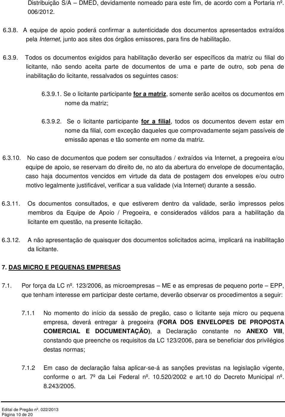 Todos os documentos exigidos para habilitação deverão ser específicos da matriz ou filial do licitante, não sendo aceita parte de documentos de uma e parte de outro, sob pena de inabilitação do