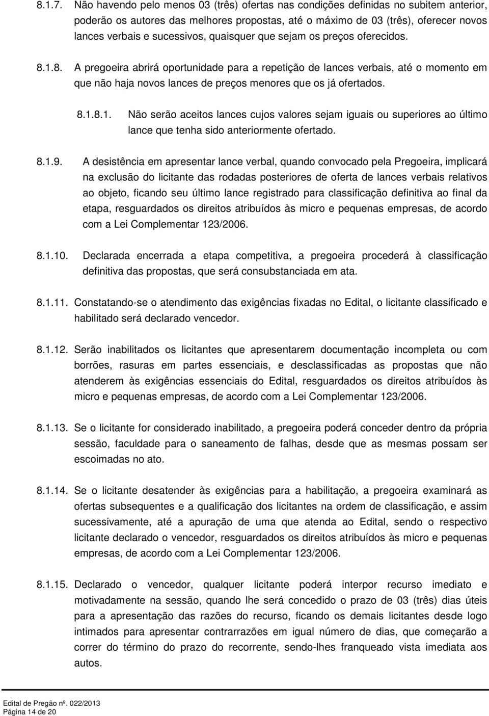 quaisquer que sejam os preços oferecidos. 8.1.8. A pregoeira abrirá oportunidade para a repetição de lances verbais, até o momento em que não haja novos lances de preços menores que os já ofertados.