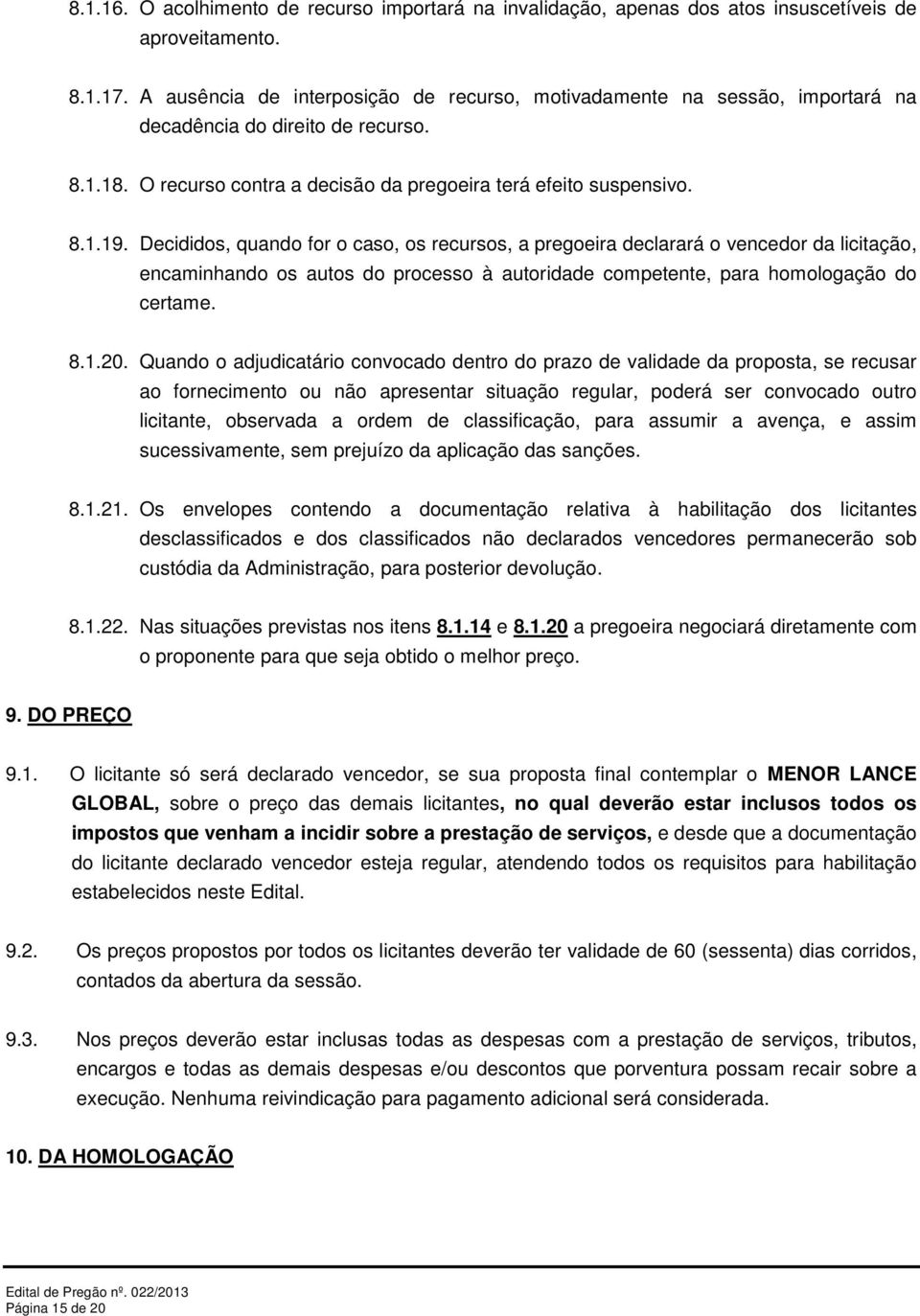 Decididos, quando for o caso, os recursos, a pregoeira declarará o vencedor da licitação, encaminhando os autos do processo à autoridade competente, para homologação do certame. 8.1.20.