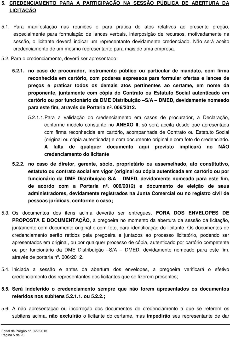 deverá indicar um representante devidamente credenciado. Não será aceito credenciamento de um mesmo representante para mais de uma empresa. 5.2. Para o credenciamento, deverá ser apresentado: 5.2.1.