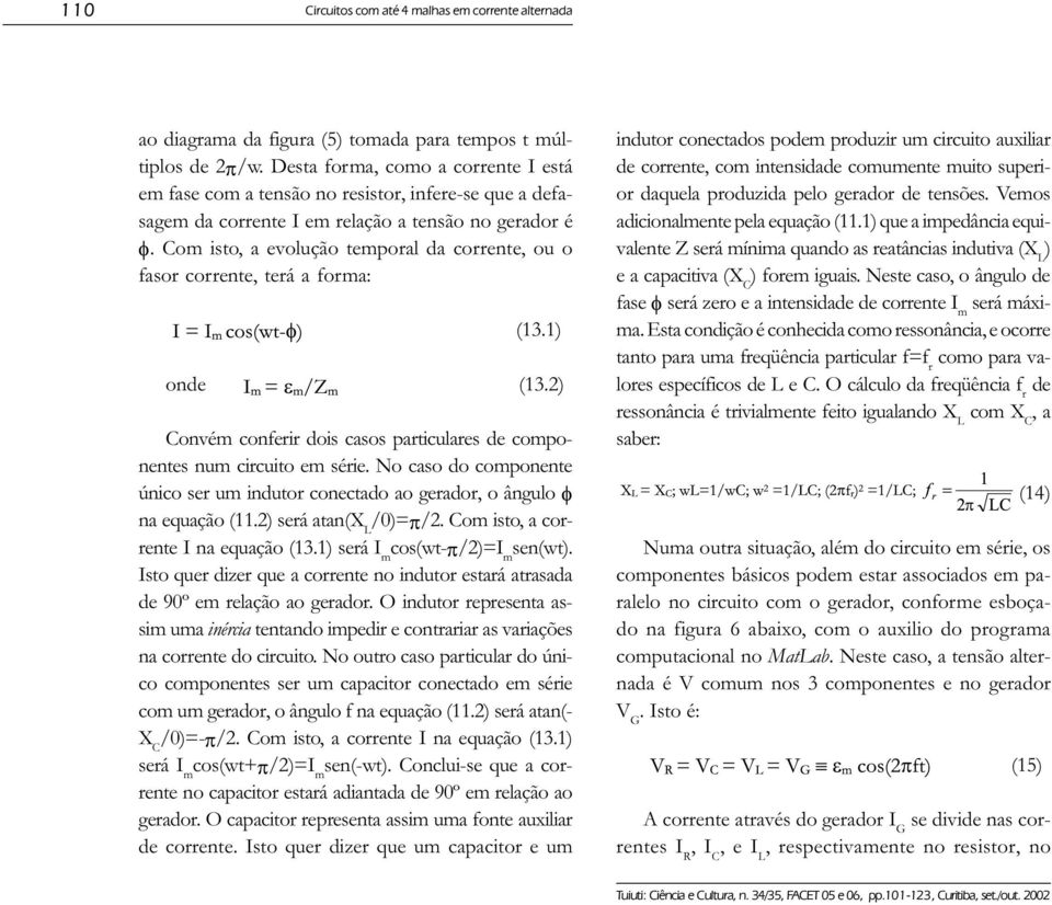 Com isto, a evolução temporal da corrente, ou o fasor corrente, terá a forma: (13.1) onde (13.2) Convém conferir dois casos particulares de componentes num circuito em série.