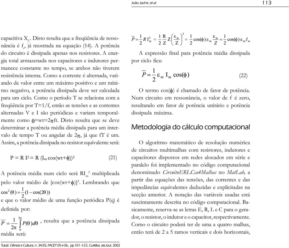 Como a corrente é alternada, variando de valor entre um máximo positivo e um mínimo negativo, a potência dissipada deve ser calculada para um ciclo.