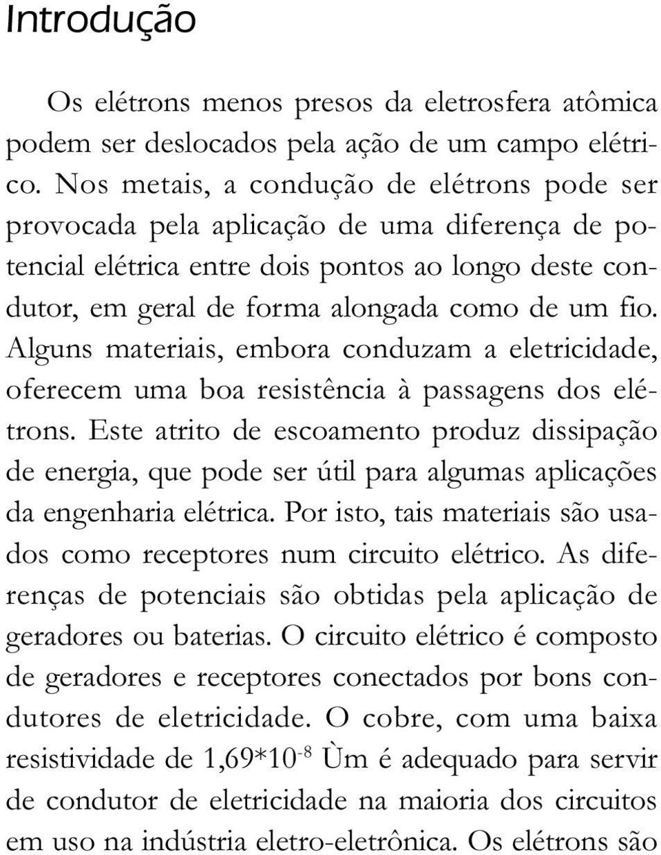 Alguns materiais, embora conduzam a eletricidade, oferecem uma boa resistência à passagens dos elétrons.