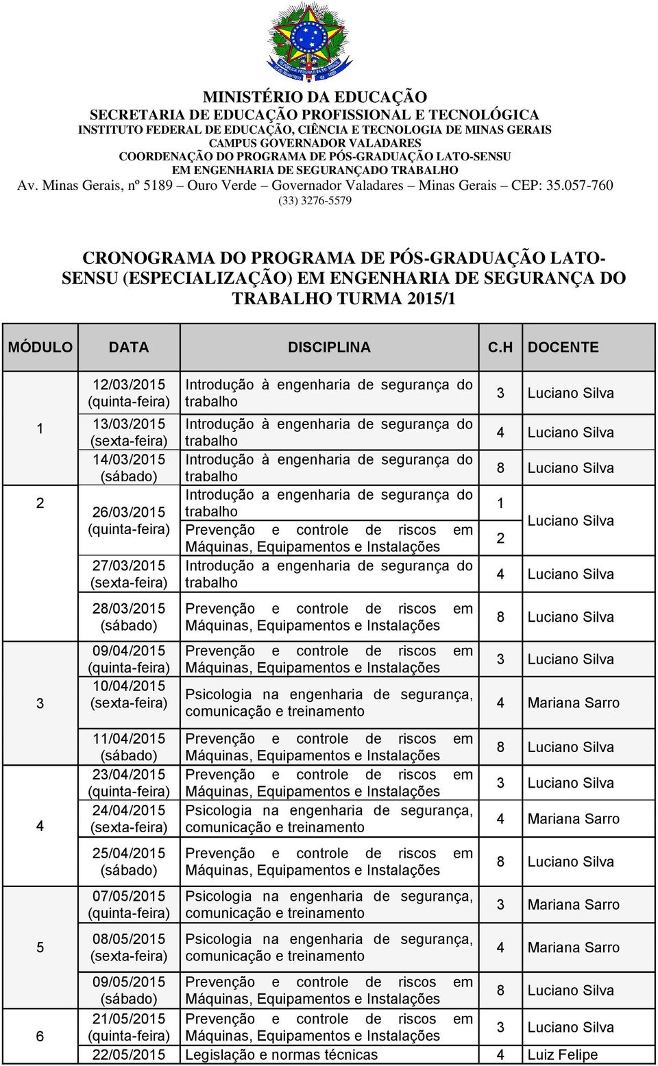057-760 (33) 3276-5579 CRONOGRAMA DO PROGRAMA DE PÓS-GRADUAÇÃO LATO- SENSU (ESPECIALIZAÇÃO) EM ENGENHARIA DE SEGURANÇA DO TRABALHO TURMA 2015/1 MÓDULO DATA DISCIPLINA C.