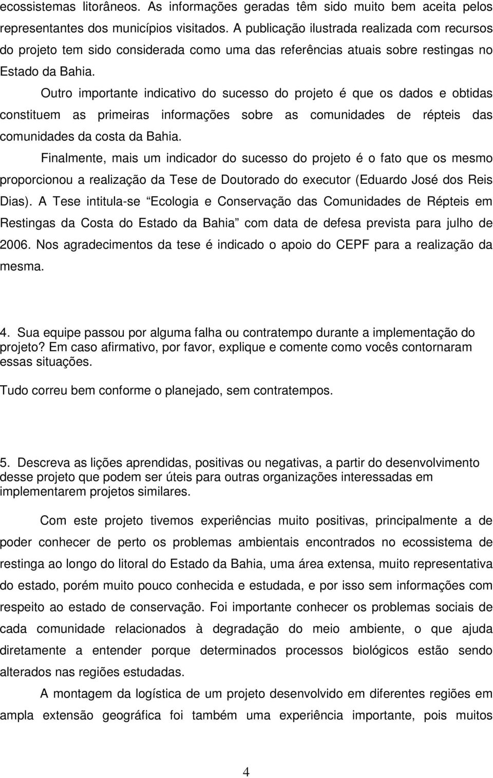 Outro importante indicativo do sucesso do projeto é que os dados e obtidas constituem as primeiras informações sobre as comunidades de répteis das comunidades da costa da Bahia.