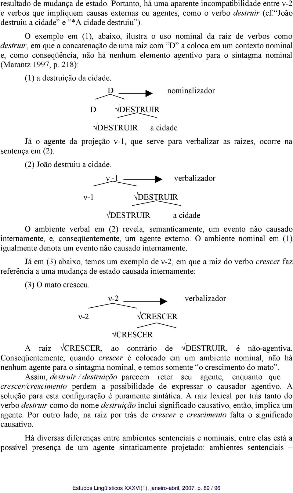 O exemplo em (1), abaixo, ilustra o uso nominal da raiz de verbos como destruir, em que a concatenação de uma raiz com D a coloca em um contexto nominal e, como conseqüência, não há nenhum elemento