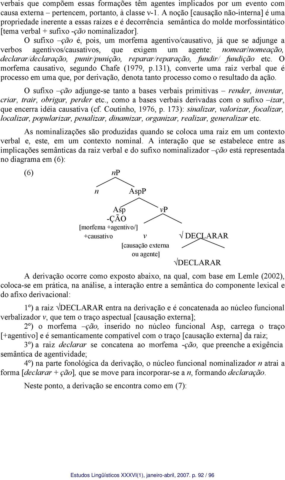 O sufixo ção é, pois, um morfema agentivo/causativo, já que se adjunge a verbos agentivos/causativos, que exigem um agente: nomear/nomeação, declarar/declaração, punir/punição, reparar/reparação,