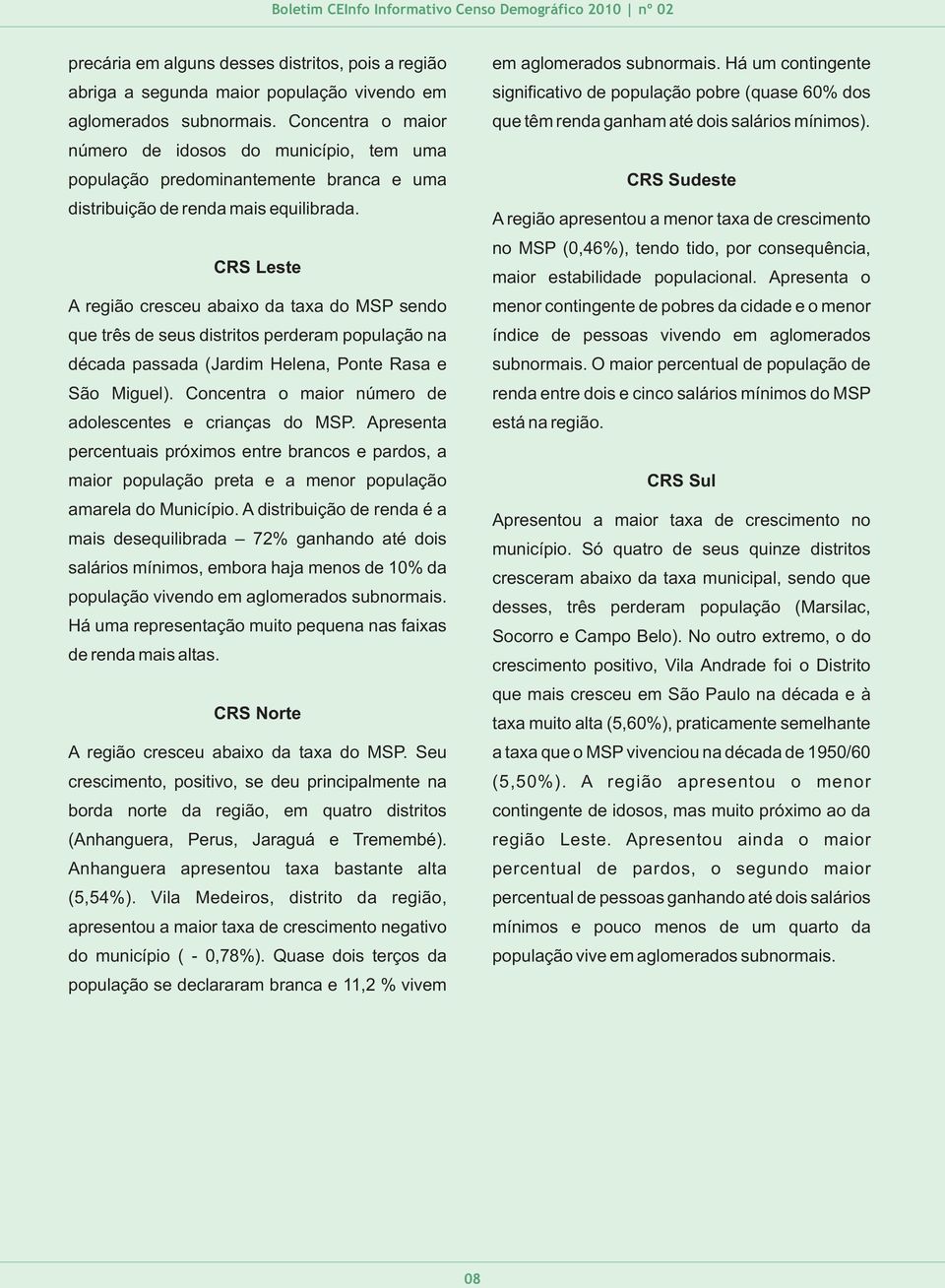 CRS Leste A região cresceu abaixo da taxa do MSP sendo que três de seus distritos perderam população na década passada (Jardim Helena, Ponte Rasa e São Miguel).