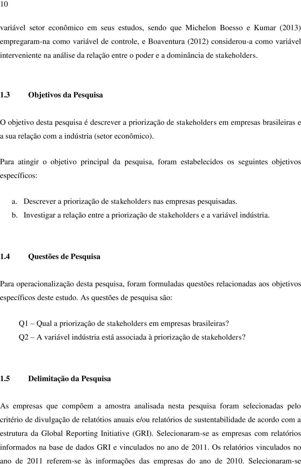 3 Objetivos da Pesquisa O objetivo desta pesquisa é descrever a priorização de stakeholders em empresas brasileiras e a sua relação com a indústria (setor econômico).