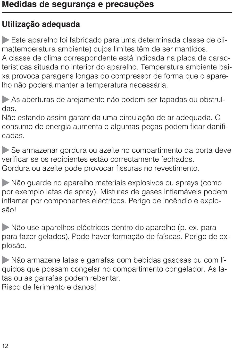 Temperatura ambiente baixa provoca paragens longas do compressor de forma que o aparelho não poderá manter a temperatura necessária. ~ As aberturas de arejamento não podem ser tapadas ou obstruídas.