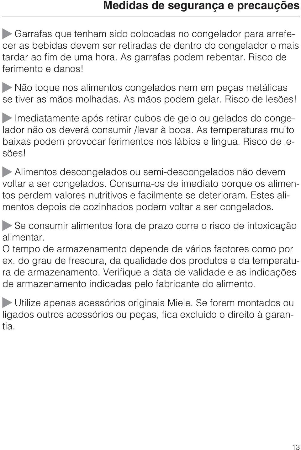 ~ Imediatamente após retirar cubos de gelo ou gelados do congelador não os deverá consumir /levar à boca. As temperaturas muito baixas podem provocar ferimentos nos lábios e língua. Risco de lesões!