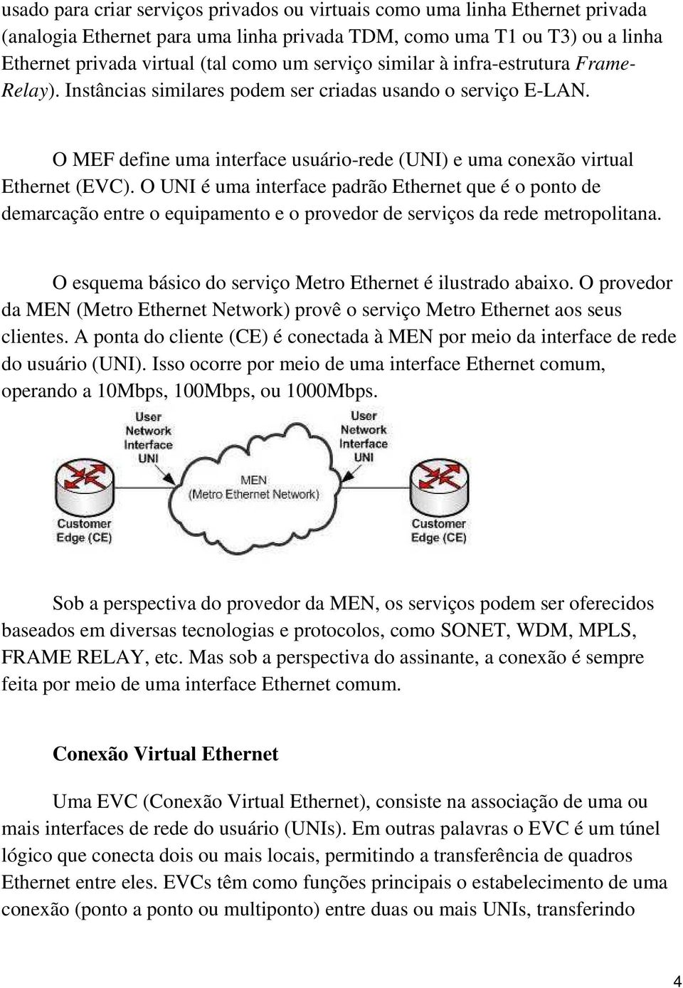O UNI é uma interface padrão Ethernet que é o ponto de demarcação entre o equipamento e o provedor de serviços da rede metropolitana. O esquema básico do serviço Metro Ethernet é ilustrado abaixo.