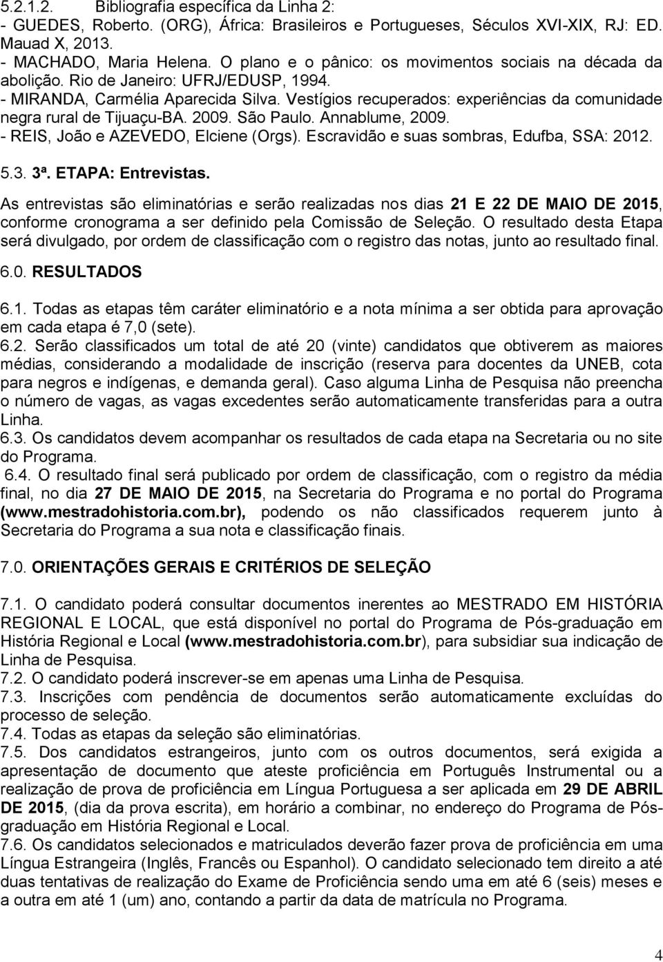 Vestígios recuperados: experiências da comunidade negra rural de Tijuaçu-BA. 2009. São Paulo. Annablume, 2009. - REIS, João e AZEVEDO, Elciene (Orgs). Escravidão e suas sombras, Edufba, SSA: 2012. 5.